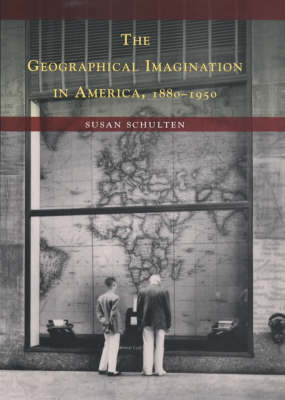 The Geographical Imagination in America, 1880-1950 - Susan Schulten