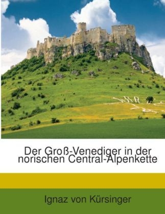Der Gross-Venediger in Der Norischen Central-Alpenkette - Ignaz Von K Rsinger, Ignaz Von Kursinger