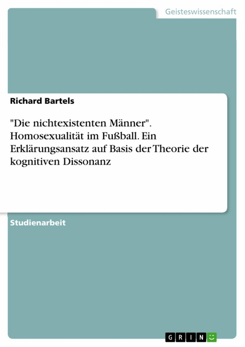 "Die nichtexistenten Männer". Homosexualität im Fußball. Ein Erklärungsansatz auf Basis der Theorie der kognitiven Dissonanz - Richard Bartels