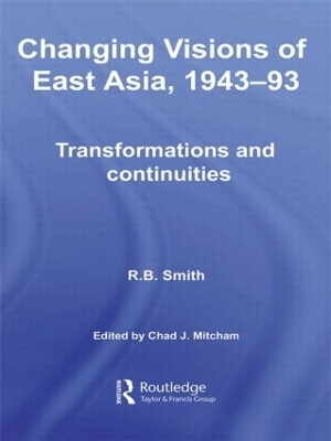 Changing Visions of East Asia, 1943-93 - R.B. Smith; Chad Mitcham