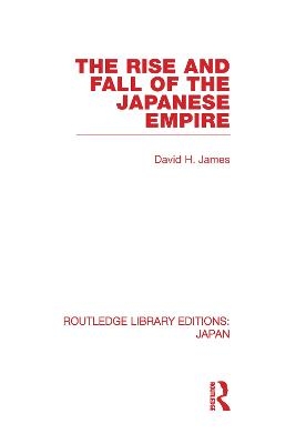 The Rise and Fall of the Japanese Empire - David H James