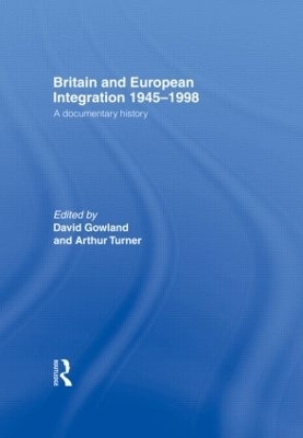 Britain and European Integration 1945-1998 - David Gowland; Arthur Turner