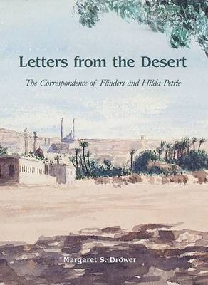 Letters from the Desert: The Correspondence of Flinders and Hilda Petrie - Margaret S. Drower