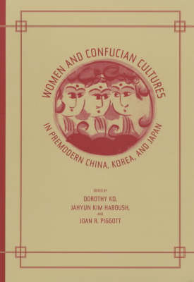 Women and Confucian Cultures in Premodern China, Korea, and Japan - Dorothy Ko; JaHyun Kim Haboush; Joan R. Piggott