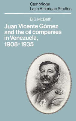 Juan Vicente Gómez and the Oil Companies in Venezuela, 1908–1935 - B. S. McBeth
