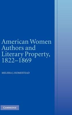 American Women Authors and Literary Property, 1822-1869 - Melissa J. Homestead