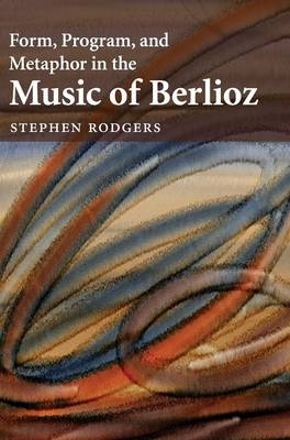 Form, Program, and Metaphor in the Music of Berlioz - Stephen Rodgers