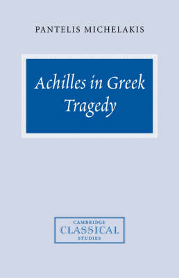 Achilles in Greek Tragedy - Pantelis Michelakis