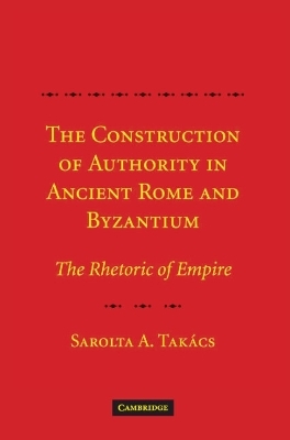 The Construction of Authority in Ancient Rome and Byzantium - Sarolta A. Takacs