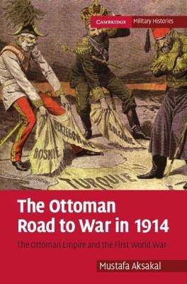 The Ottoman Road to War in 1914 - Mustafa Aksakal