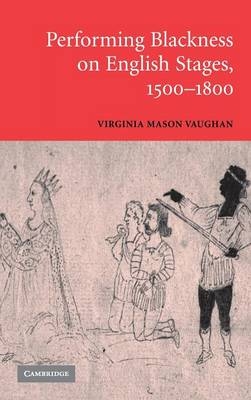 Performing Blackness on English Stages, 1500-1800 - Virginia Mason Vaughan