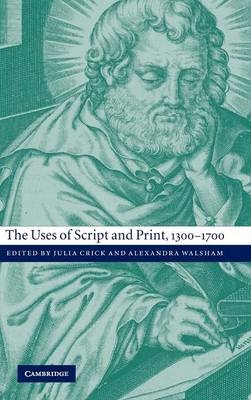The Uses of Script and Print, 1300?1700 - Julia Crick; Alexandra Walsham