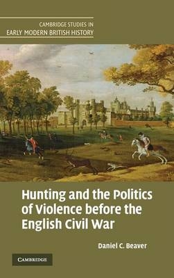 Hunting and the Politics of Violence before the English Civil War - Daniel C. Beaver
