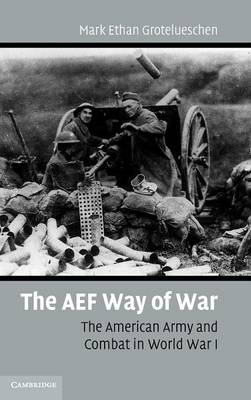 The AEF Way of War - Mark Ethan Grotelueschen