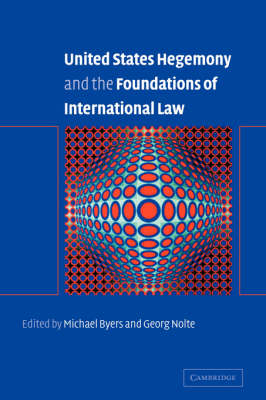 United States Hegemony and the Foundations of International Law - Michael Byers; Georg Nolte