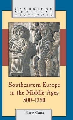 Southeastern Europe in the Middle Ages, 500?1250 - Florin Curta