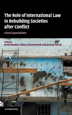 The Role of International Law in Rebuilding Societies after Conflict - Brett Bowden; Hilary Charlesworth; Jeremy Farrall