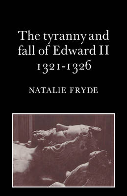 The Tyranny and Fall of Edward II 1321-1326 - Natalie Fryde