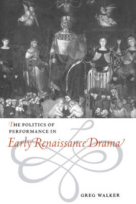 The Politics of Performance in Early Renaissance Drama - Greg Walker