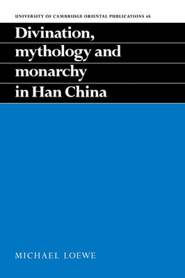 Divination, Mythology and Monarchy in Han China - Michael Loewe