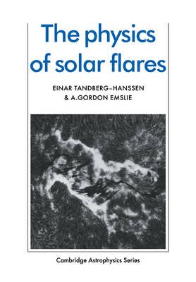 The Physics of Solar Flares - Einar Tandberg-Hanssen; A. Gordon Emslie