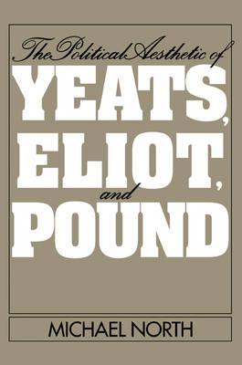 The Political Aesthetic of Yeats, Eliot, and Pound - Michael North
