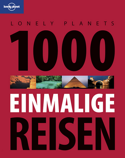 Lonely Planets 1000 einmalige Reisen - Lonely Planet