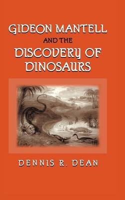 Gideon Mantell and the Discovery of Dinosaurs - Dennis R. Dean