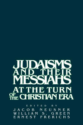 Judaisms and their Messiahs at the Turn of the Christian Era - Jacob Neusner; William Scott Green; Ernest S. Frerichs