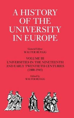 A History of the University in Europe: Volume 3, Universities in the Nineteenth and Early Twentieth Centuries (1800?1945) - Walter Rüegg