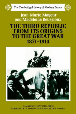 The Third Republic from its Origins to the Great War, 1871?1914 - Jean-Marie Mayeur; Madeleine Rebirioux