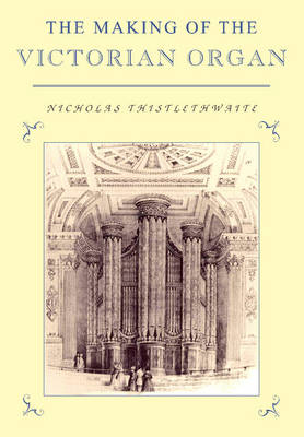 The Making of the Victorian Organ - Nicholas Thistlethwaite