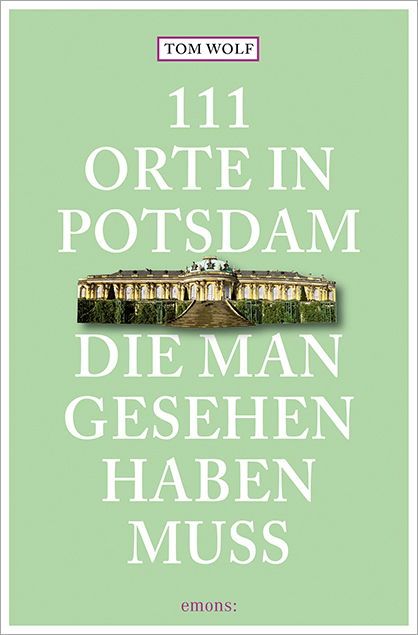 111 Orte in Potsdam, die man gesehen haben muss - Tom Wolf