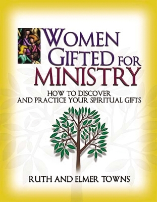 Women Gifted for Ministry:  How to Discover and Practice Your Spiritual Gifts - Ruth Towns; Elmer Towns