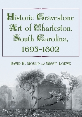 Historic Gravestone Art of Charleston, South Carolina, 1695-1802 - David R. Mould; Missy Loewe