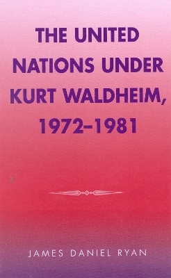 The United Nations under Kurt Waldheim, 1972-1981 - James Daniel Ryan