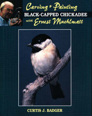 Carving and Painting a Black-capped Chickadee with Ernest Muehlmatt - Curtis J. Badger; Ernest Muehlmatt