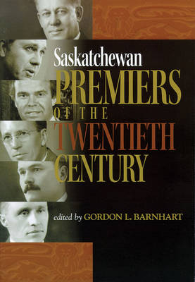 Saskatchewan Premiers of the Twentieth Century - Gordon L. Barnhart