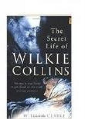 The Secret Life of Wilkie Collins - William Clarke