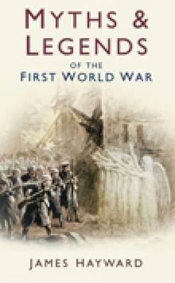 Myths and Legends of the First World War - James Hayward