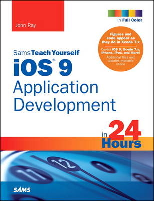 iOS 9 Application Development in 24 Hours, Sams Teach Yourself -  John Ray