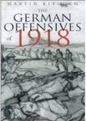 The German Offensives of 1918 - Martin Kitchen