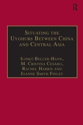 Situating the Uyghurs Between China and Central Asia - Ildiko Beller-Hann; M. Cristina Cesàro; Joanne Smith Finley