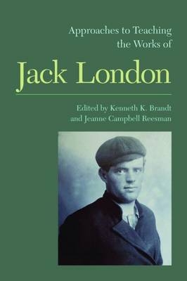 Approaches to Teaching the Works of Jack London - Jeanne Campbell Reesman; Kenneth K. Brandt