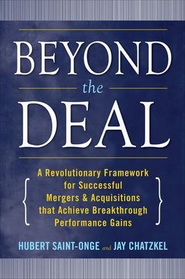 Beyond the Deal: A Revolutionary Framework for Successful Mergers & Acquisitions That Achieve Breakthrough Performance Gains - Hubert Saint-Onge; Jay Chatzkel