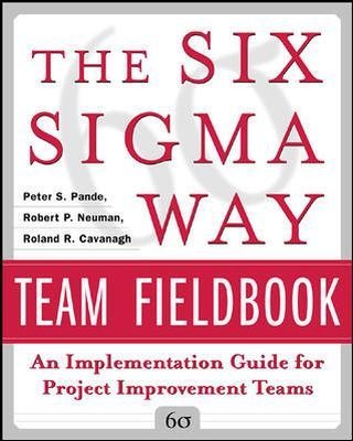 The Six Sigma Way Team Fieldbook: An Implementation Guide for Process Improvement Teams - Peter Pande; Robert Neuman; Roland Cavanagh