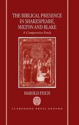The Biblical Presence in Shakespeare, Milton, and Blake - Harold Fisch