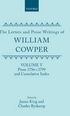 The Letters and Prose Writings: V: Prose 1756-c.1799 and Cumulative Index - William Cowper; James King; Charles Ryskamp
