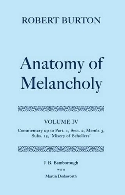 Robert Burton: The Anatomy of Melancholy: Volume IV: Commentary up to Part 1, Section 2, Member 3, Subsection 15, 'Misery of Schollers' - J. B. Bamborough