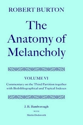 Robert Burton: The Anatomy of Melancholy: Volume VI: Commentary on the Third Partition, together with Biobibliographical and Topical Indexes - J. B. Bamborough; Martin Dodsworth